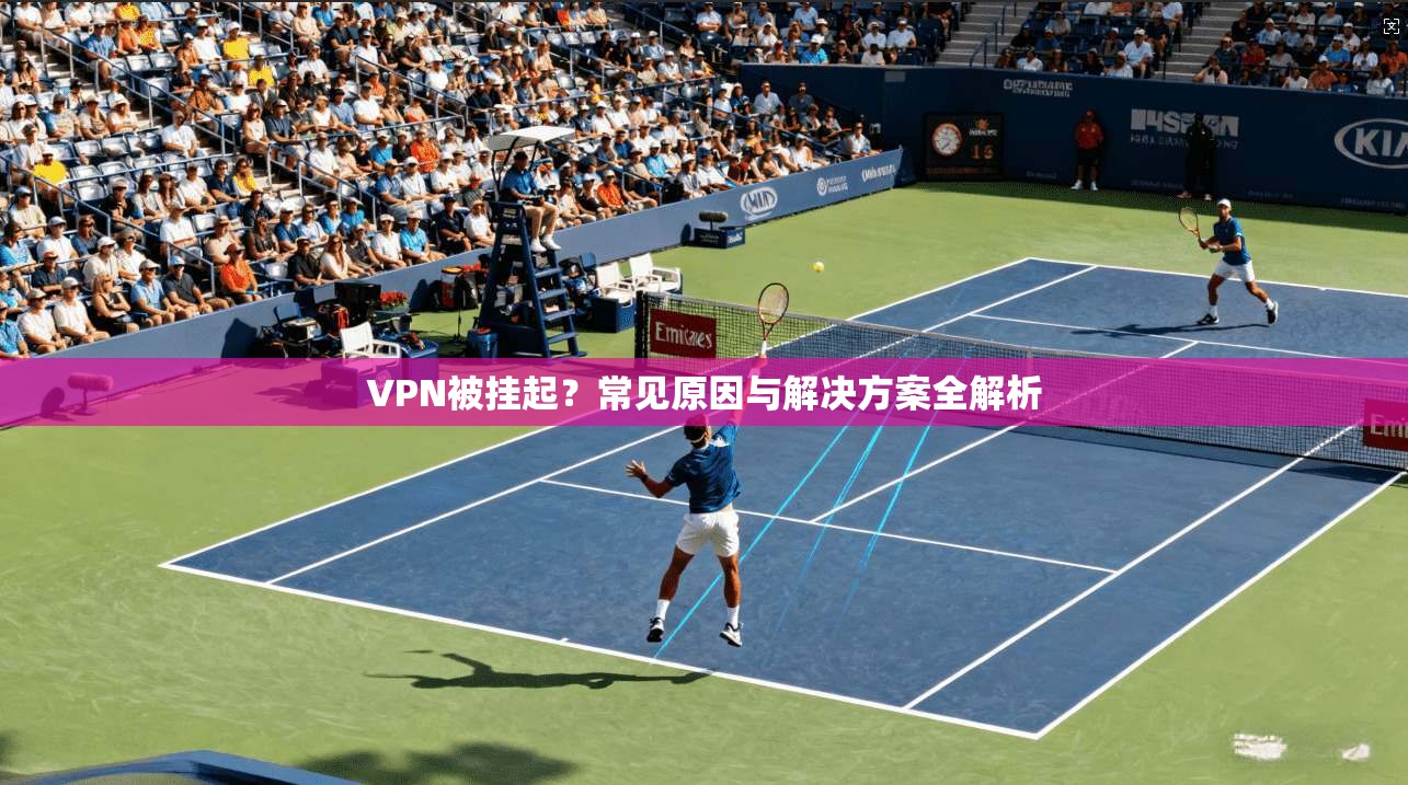 VPN被挂起？常见原因与解决方案全解析  第1张