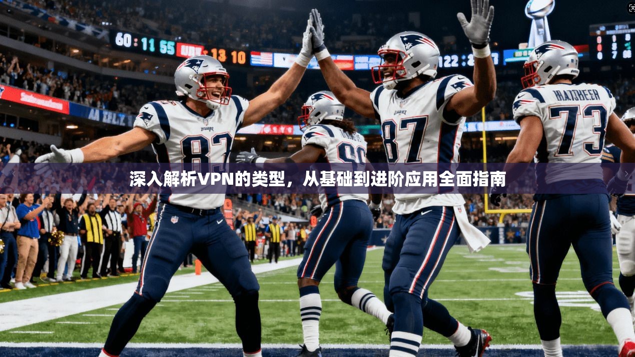 深入解析VPN的类型，从基础到进阶应用全面指南  第1张