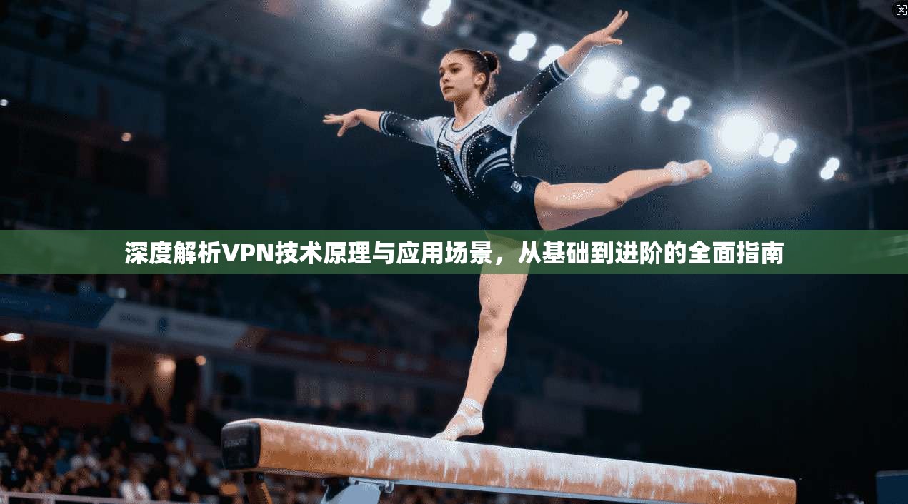 深度解析VPN技术原理与应用场景，从基础到进阶的全面指南  第1张
