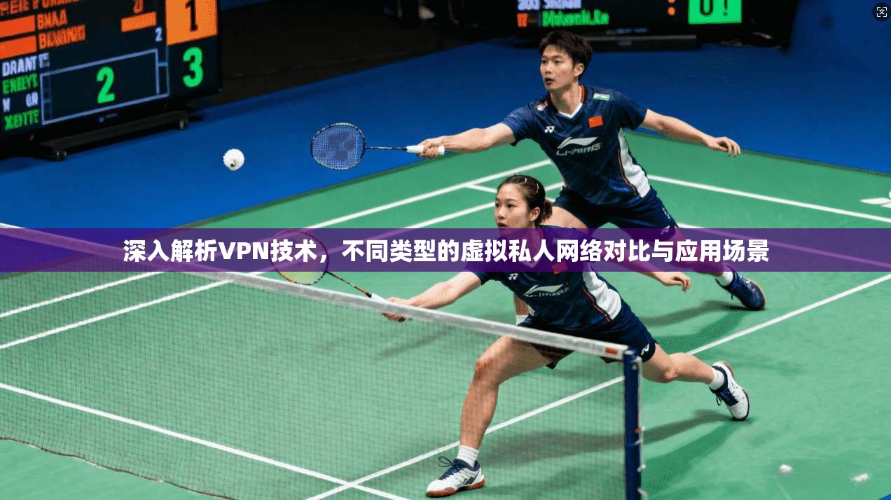 深入解析VPN技术，不同类型的虚拟私人网络对比与应用场景  第1张