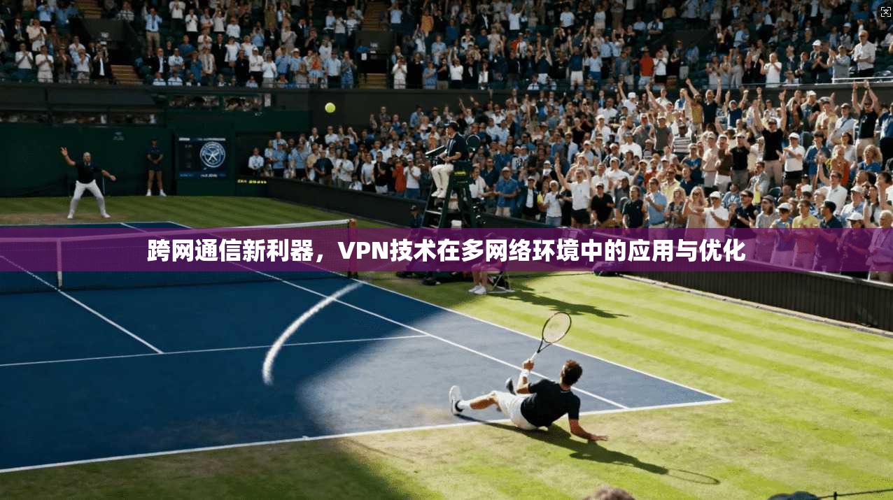 跨网通信新利器，VPN技术在多网络环境中的应用与优化  第1张