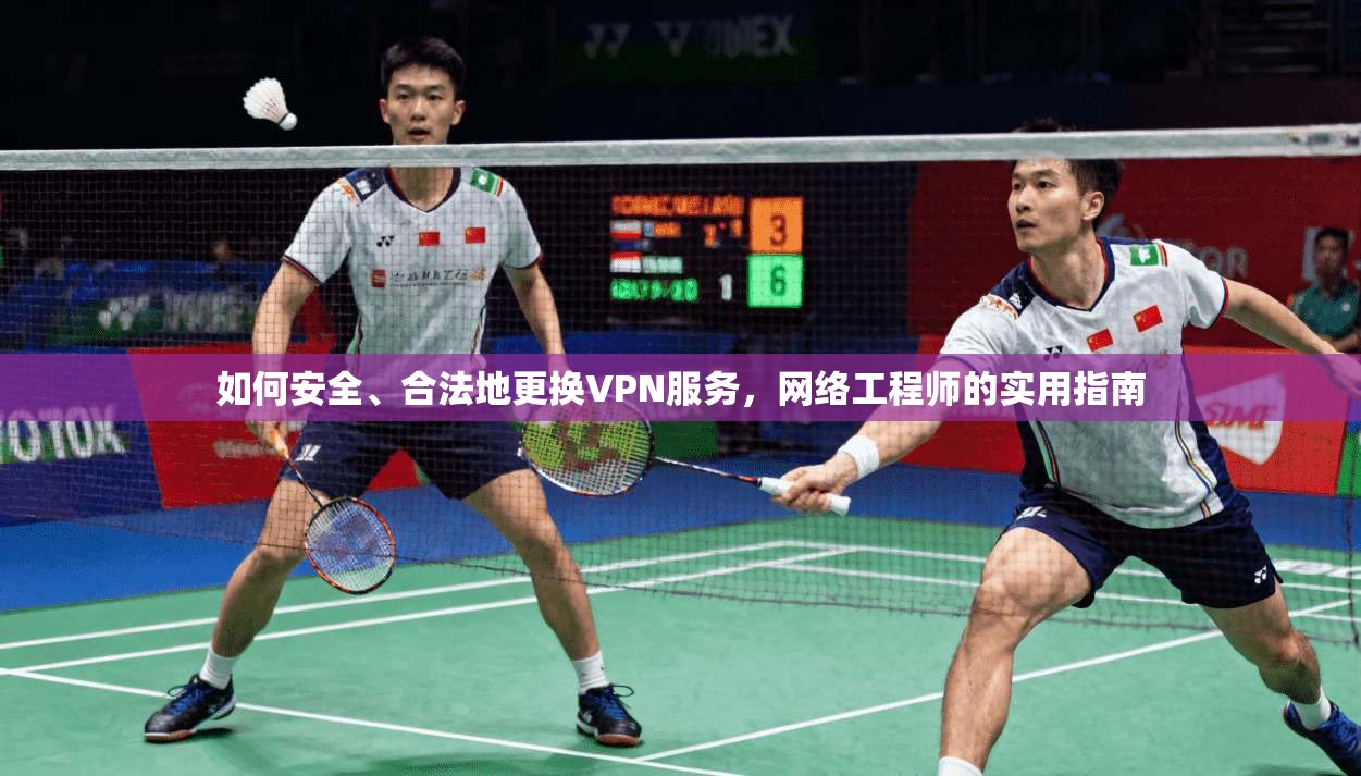 如何安全、合法地更换VPN服务,网络工程师的实用指南 第1张 如何安全、合法地更换VPN服务,网络工程师的实用指南 第1张