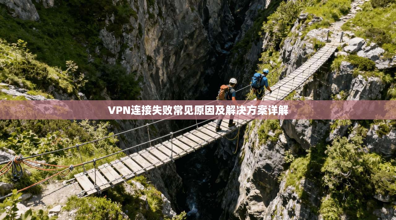 VPN连接失败常见原因及解决方案详解  第1张