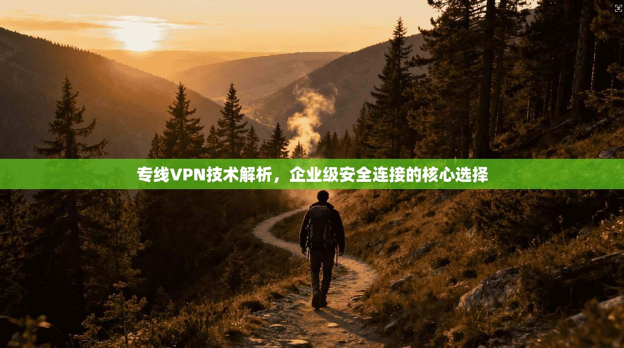 专线VPN技术解析，企业级安全连接的核心选择  第1张