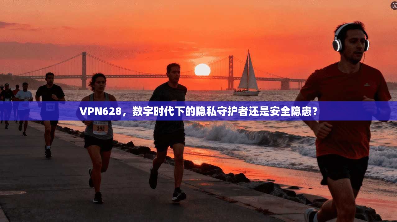 VPN628,数字时代下的隐私守护者还是安全隐患? 第1张 VPN628,数字时代下的隐私守护者还是安全隐患? 第1张