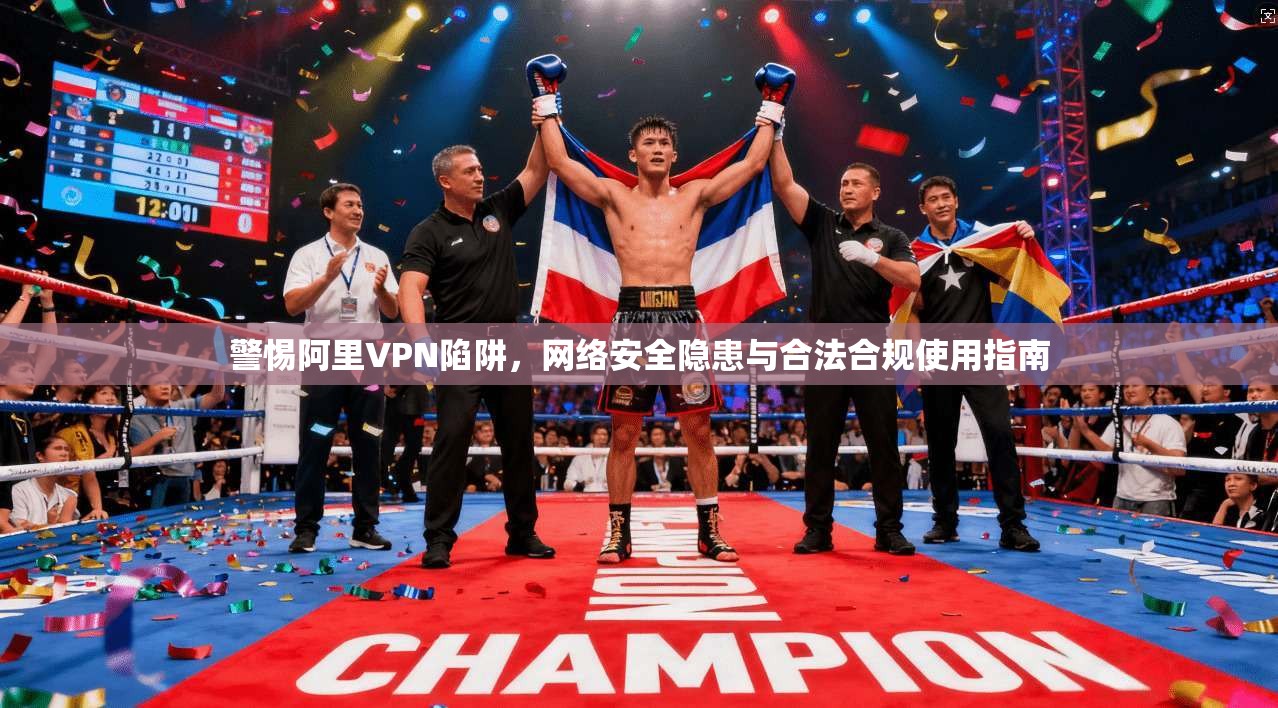 警惕阿里VPN陷阱，网络安全隐患与合法合规使用指南  第1张