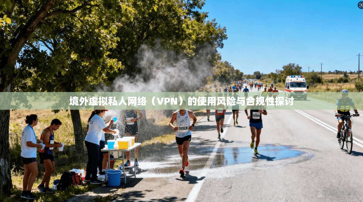 境外虚拟私人网络(VPN)的使用风险与合规性探讨 第1张 境外虚拟私人网络(VPN)的使用风险与合规性探讨 第1张