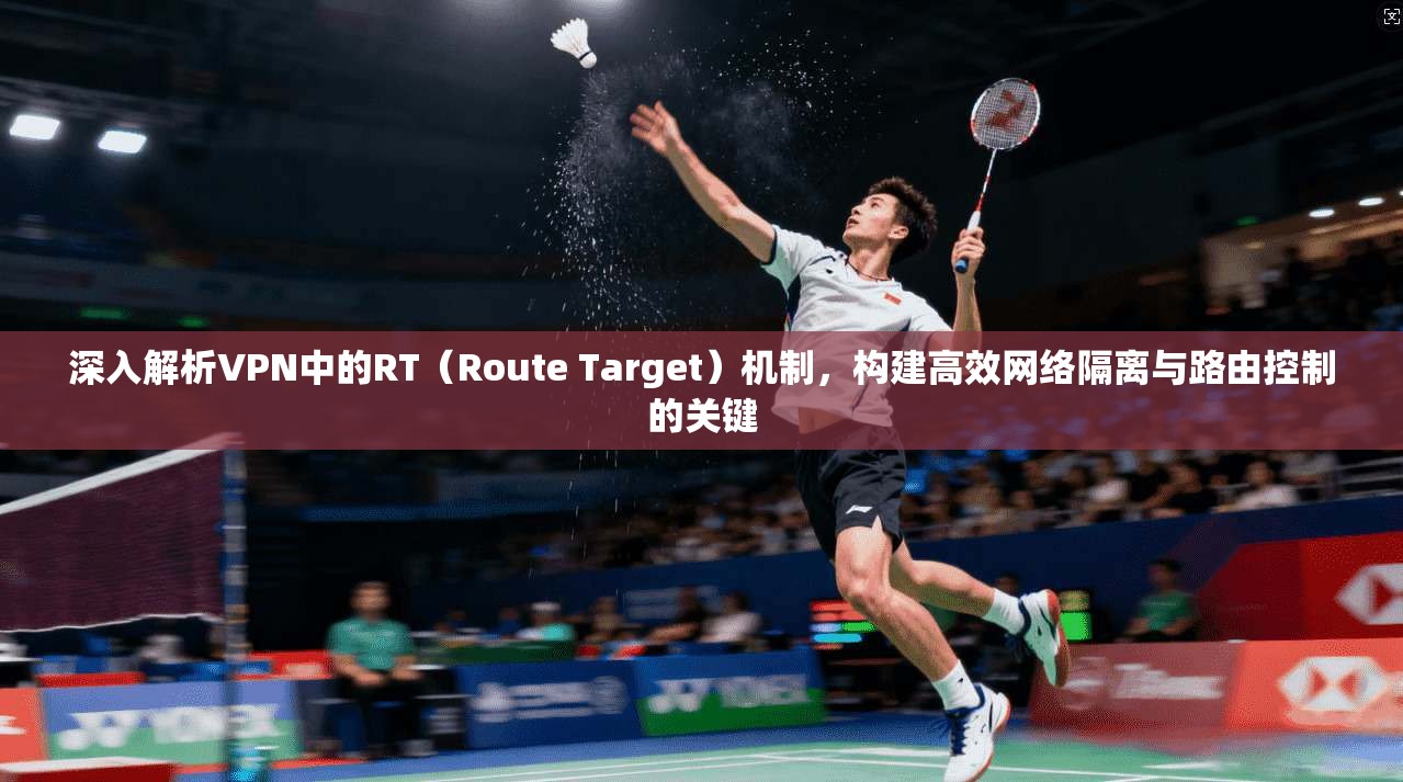 深入解析VPN中的RT（Route Target）机制，构建高效网络隔离与路由控制的关键  第1张