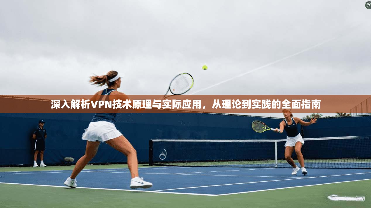 深入解析VPN技术原理与实际应用，从理论到实践的全面指南  第1张