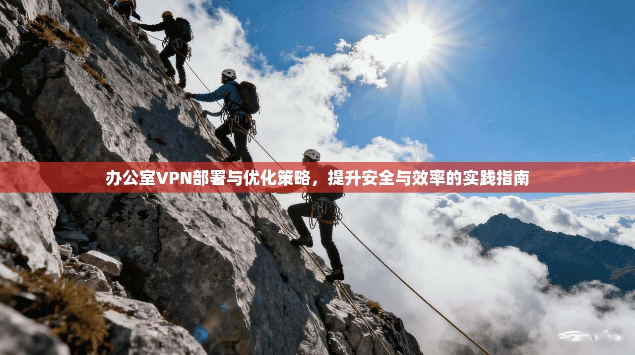 办公室VPN部署与优化策略，提升安全与效率的实践指南  第1张