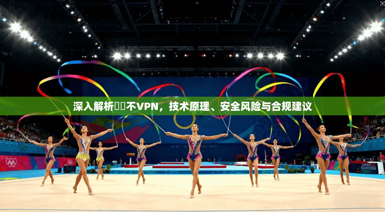 深入解析鍏嶈不VPN，技术原理、安全风险与合规建议  第1张