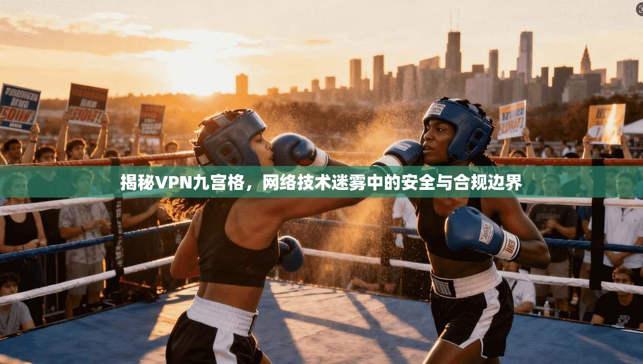 揭秘VPN九宫格，网络技术迷雾中的安全与合规边界  第1张