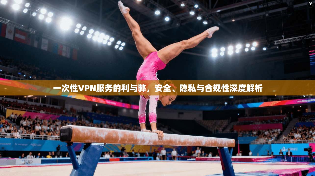 一次性VPN服务的利与弊，安全、隐私与合规性深度解析  第1张