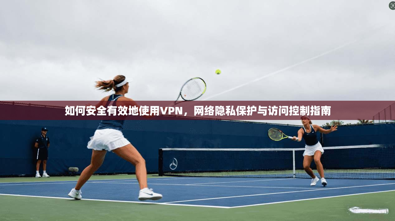 如何安全有效地使用VPN，网络隐私保护与访问控制指南  第1张