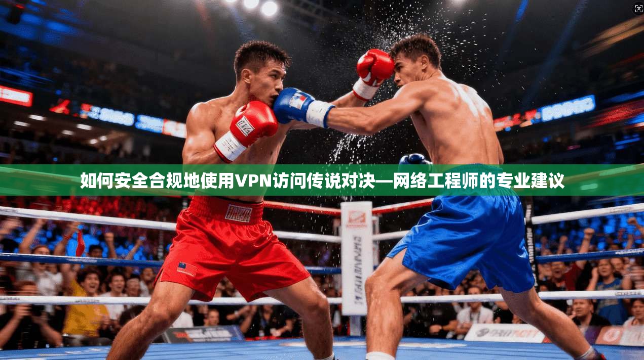 如何安全合规地使用VPN访问传说对决—网络工程师的专业建议 第1张 如何安全合规地使用VPN访问传说对决—网络工程师的专业建议 第1张