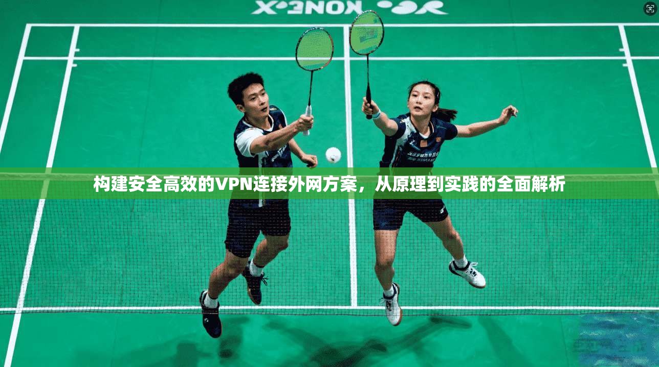 构建安全高效的VPN连接外网方案,从原理到实践的全面解析 第1张 构建安全高效的VPN连接外网方案,从原理到实践的全面解析 第1张