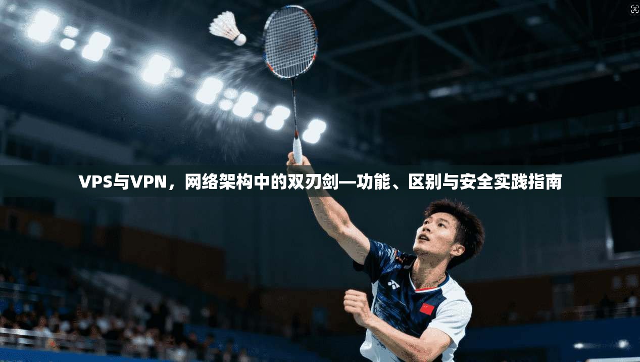 VPS与VPN，网络架构中的双刃剑—功能、区别与安全实践指南  第1张
