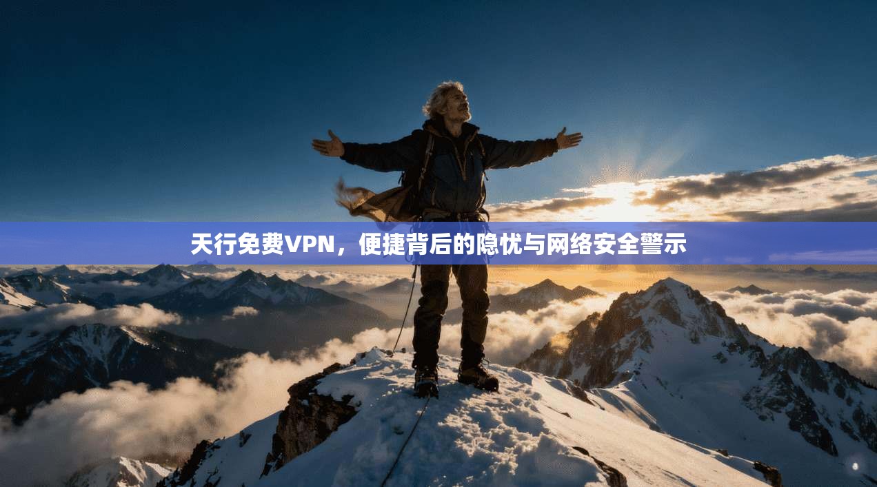 天行免费VPN，便捷背后的隐忧与网络安全警示  第1张