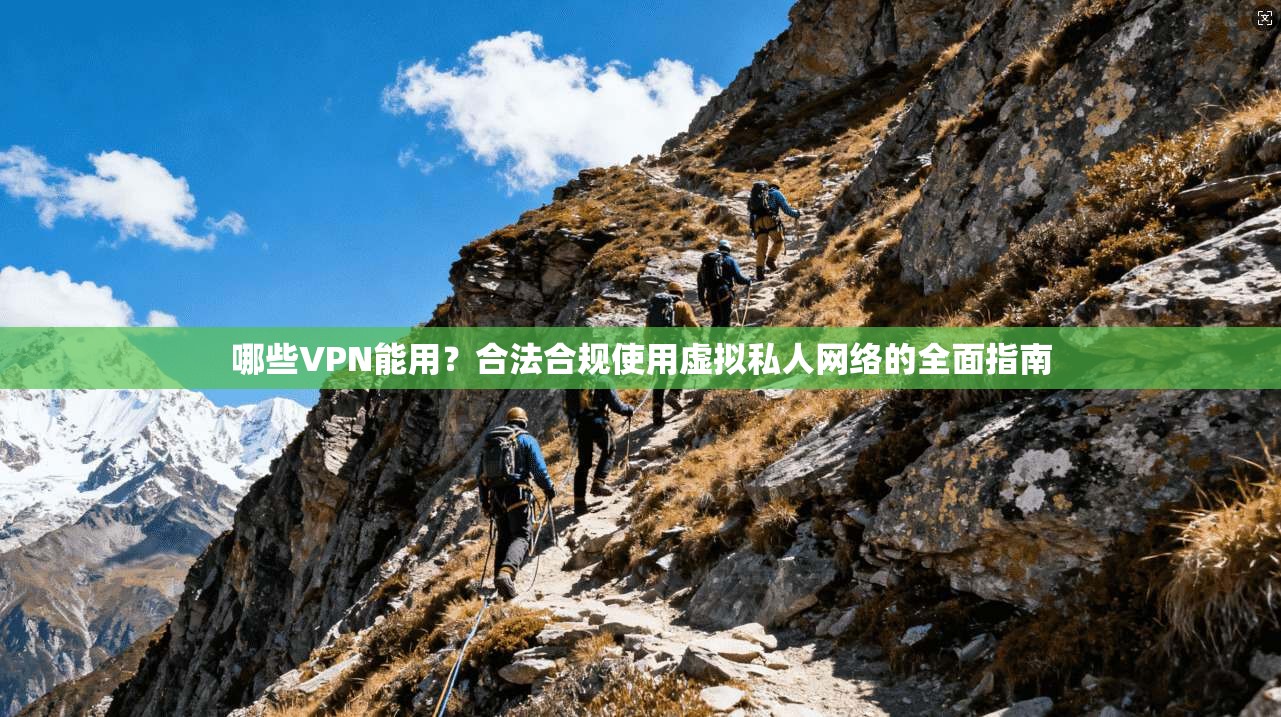 哪些VPN能用？合法合规使用虚拟私人网络的全面指南  第1张