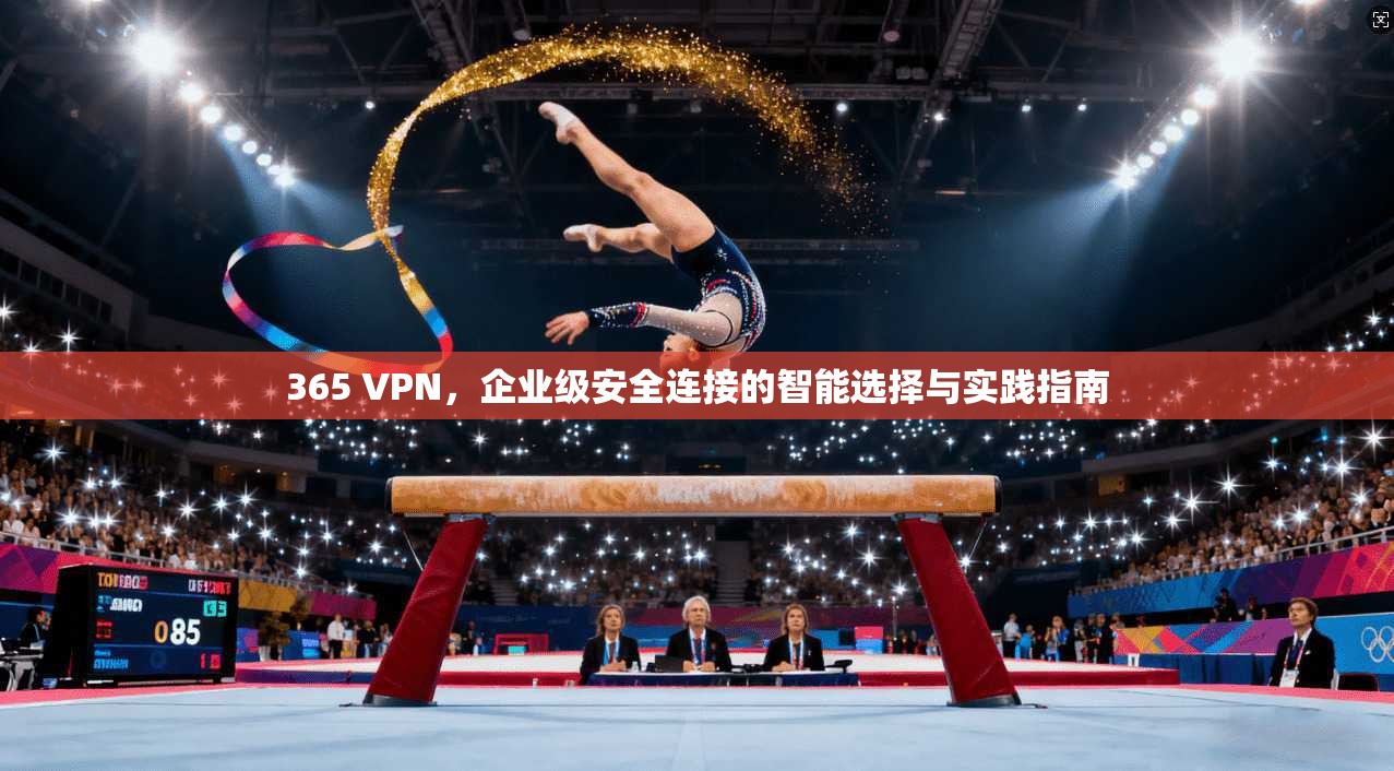 365 VPN，企业级安全连接的智能选择与实践指南  第1张