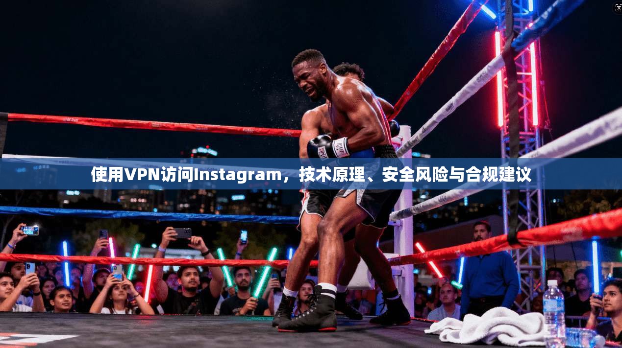使用VPN访问Instagram,技术原理、安全风险与合规建议 第1张 使用VPN访问Instagram,技术原理、安全风险与合规建议 第1张
