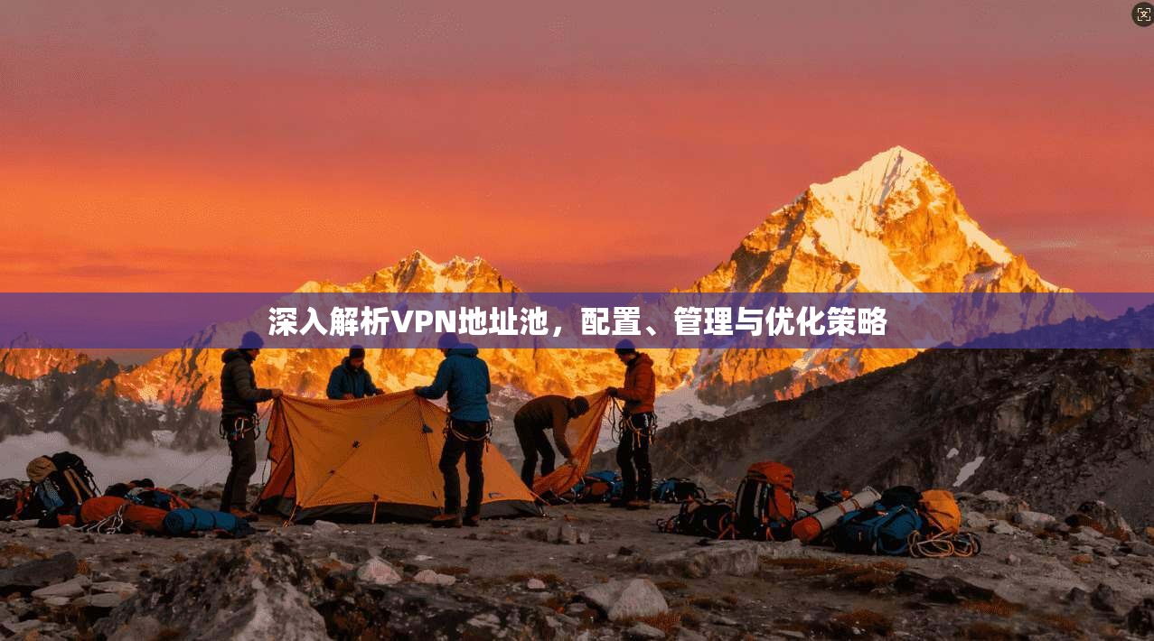 深入解析VPN地址池,配置、管理与优化策略 第1张 深入解析VPN地址池,配置、管理与优化策略 第1张