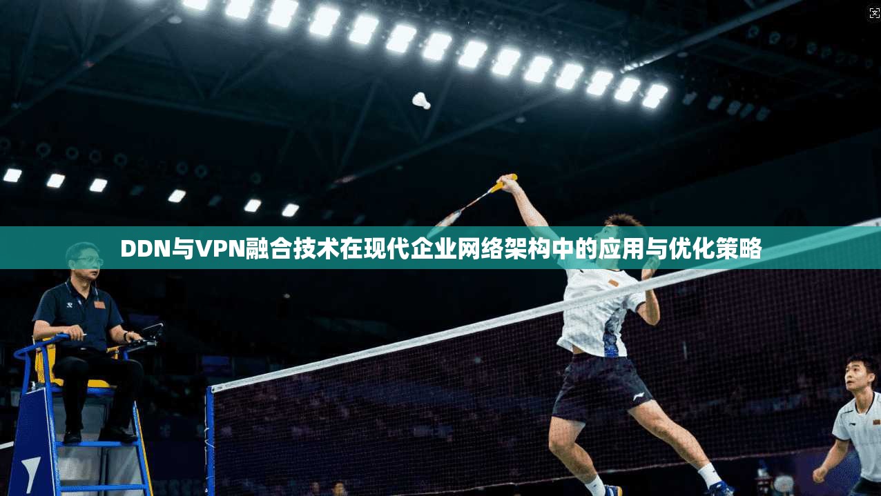 DDN与VPN融合技术在现代企业网络架构中的应用与优化策略 第1张 DDN与VPN融合技术在现代企业网络架构中的应用与优化策略 第1张