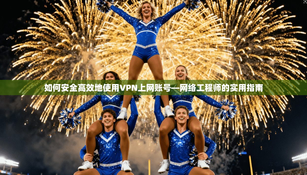 如何安全高效地使用VPN上网账号—网络工程师的实用指南 第1张 如何安全高效地使用VPN上网账号—网络工程师的实用指南 第1张