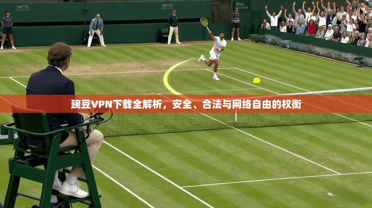 豌豆VPN下载全解析，安全、合法与网络自由的权衡  第1张