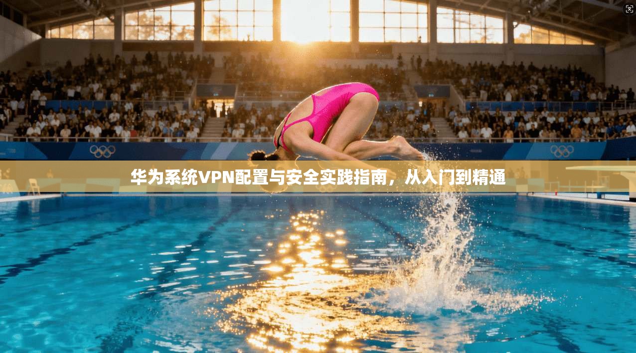 华为系统VPN配置与安全实践指南，从入门到精通  第1张