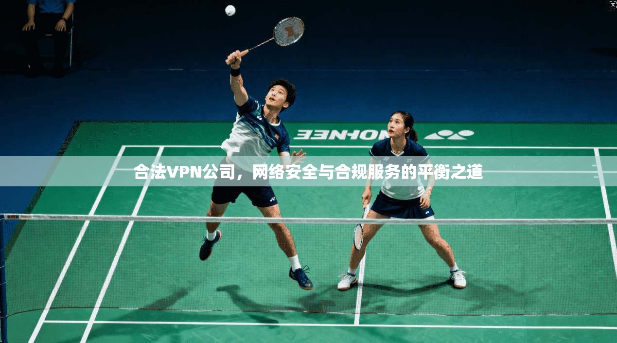 合法VPN公司，网络安全与合规服务的平衡之道  第1张
