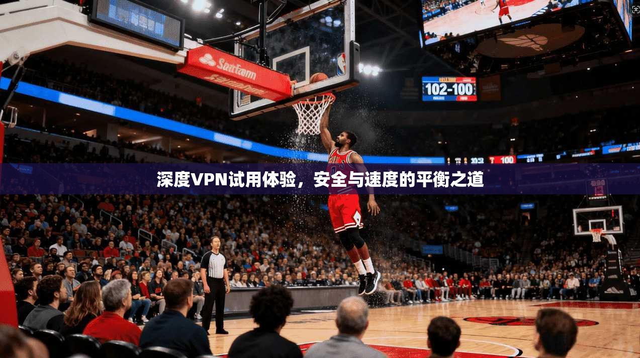 深度VPN试用体验，安全与速度的平衡之道  第1张