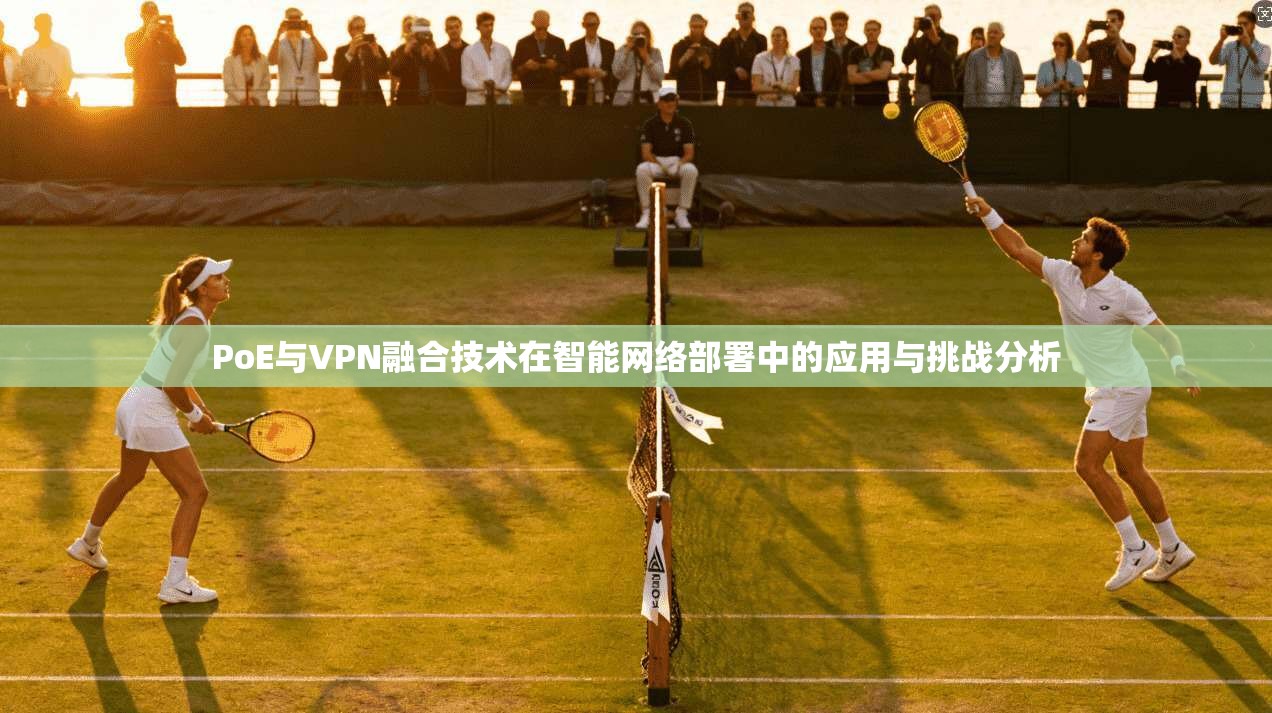 PoE与VPN融合技术在智能网络部署中的应用与挑战分析  第1张
