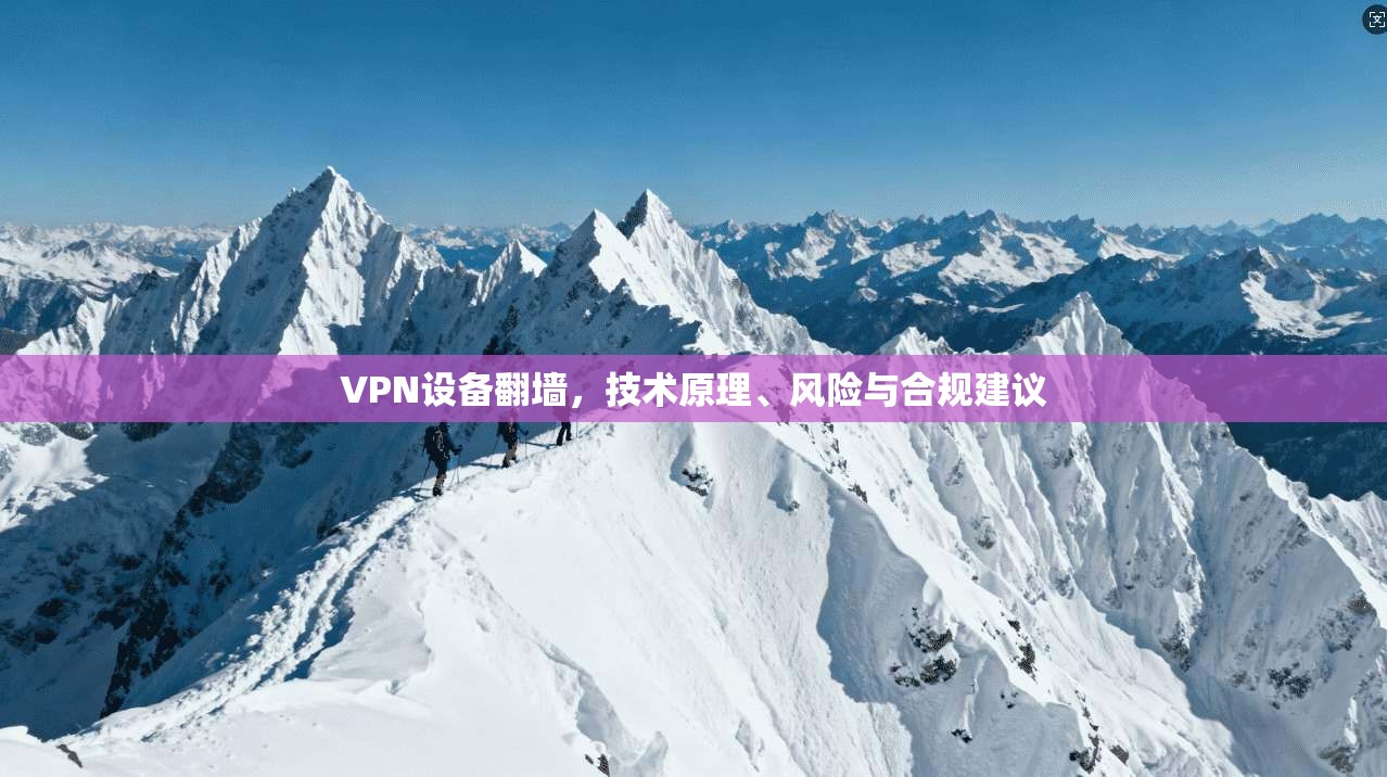VPN设备翻墙，技术原理、风险与合规建议  第1张