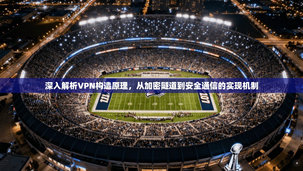 深入解析VPN构造原理，从加密隧道到安全通信的实现机制  第1张