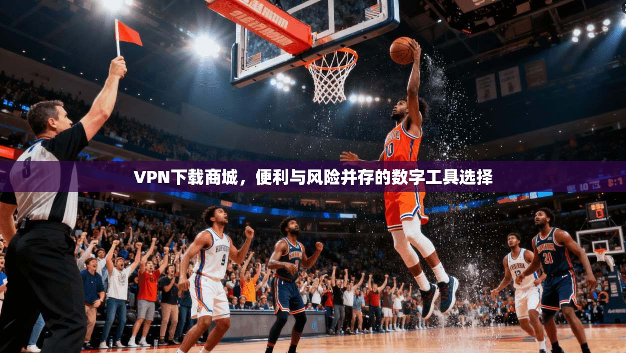 VPN下载商城,便利与风险并存的数字工具选择 第1张 VPN下载商城,便利与风险并存的数字工具选择 第1张