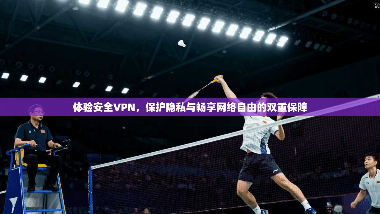 体验安全VPN,保护隐私与畅享网络自由的双重保障 第1张 体验安全VPN,保护隐私与畅享网络自由的双重保障 第1张