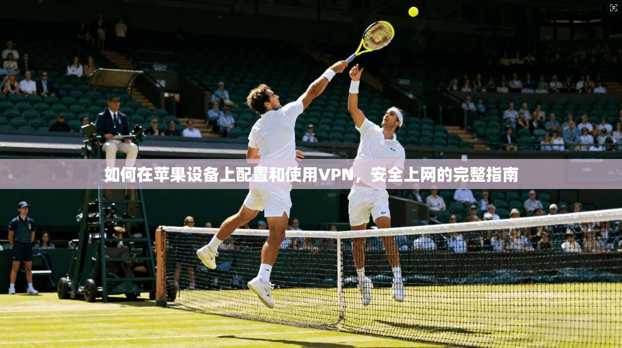 如何在苹果设备上配置和使用VPN,安全上网的完整指南 第1张 如何在苹果设备上配置和使用VPN,安全上网的完整指南 第1张