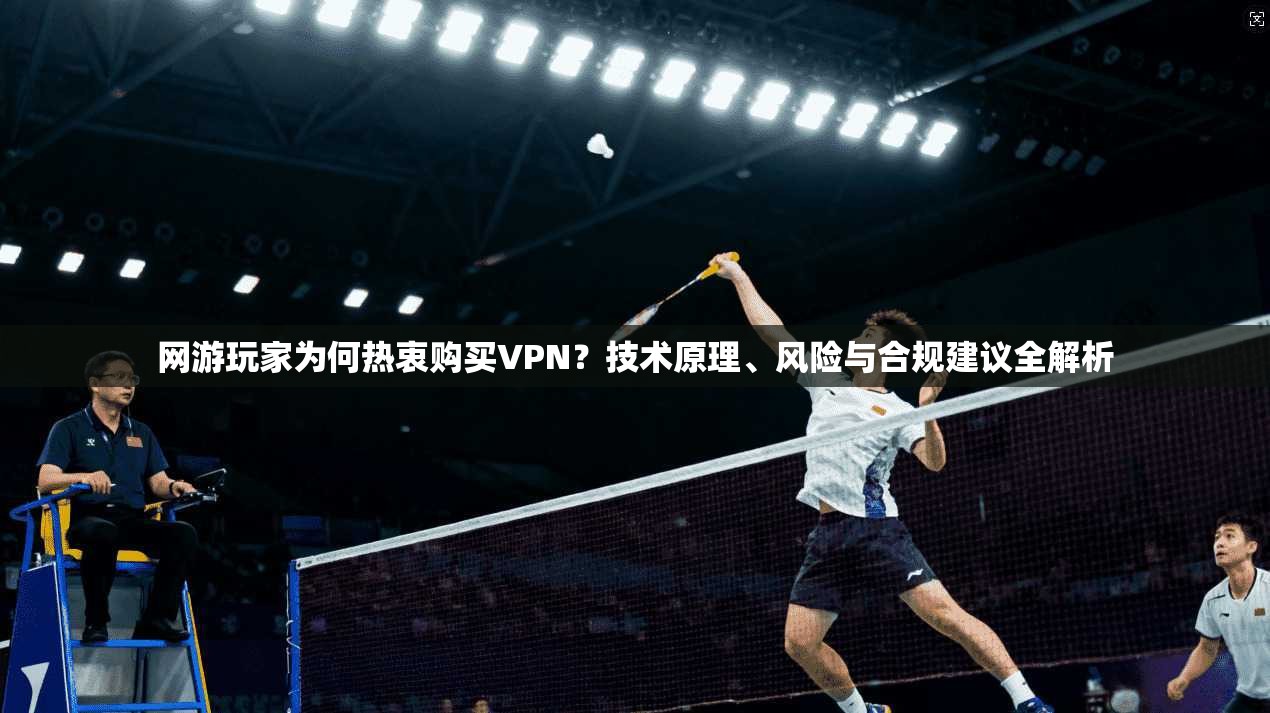 网游玩家为何热衷购买VPN？技术原理、风险与合规建议全解析  第1张