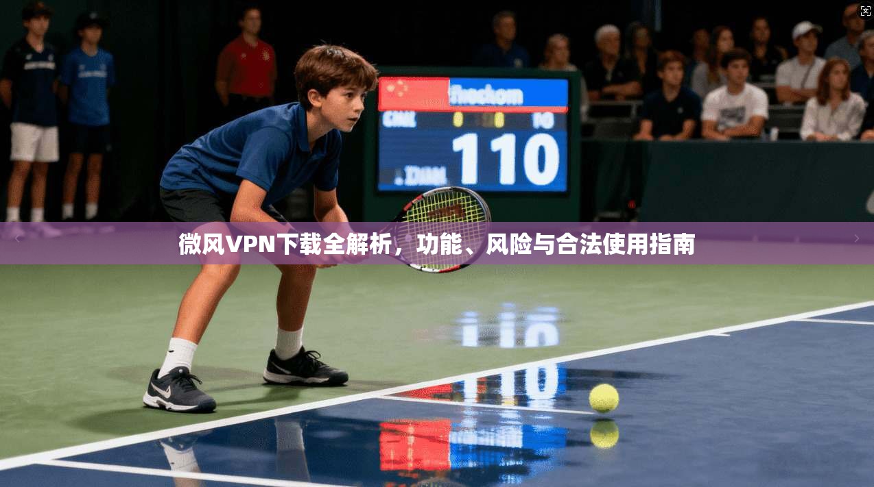 微风VPN下载全解析,功能、风险与合法使用指南 第1张 微风VPN下载全解析,功能、风险与合法使用指南 第1张