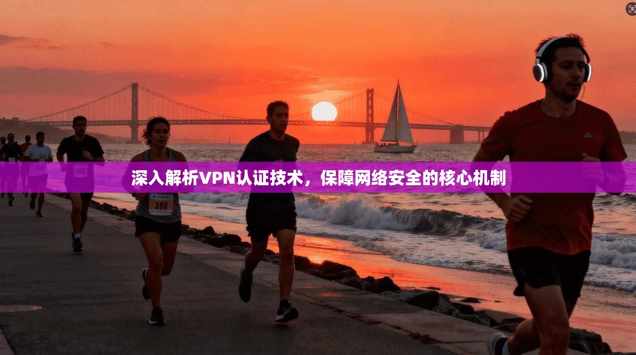 深入解析VPN认证技术,保障网络安全的核心机制 第1张 深入解析VPN认证技术,保障网络安全的核心机制 第1张