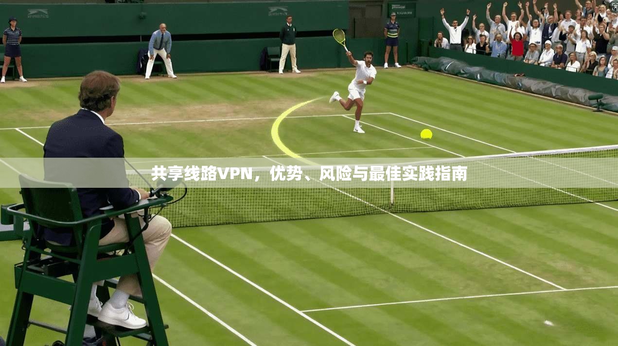 共享线路VPN,优势、风险与最佳实践指南 第1张 共享线路VPN,优势、风险与最佳实践指南 第1张