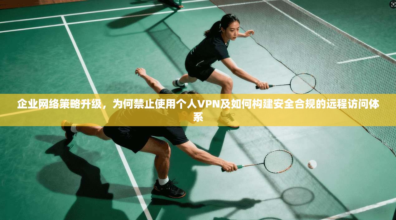 企业网络策略升级，为何禁止使用个人VPN及如何构建安全合规的远程访问体系  第1张