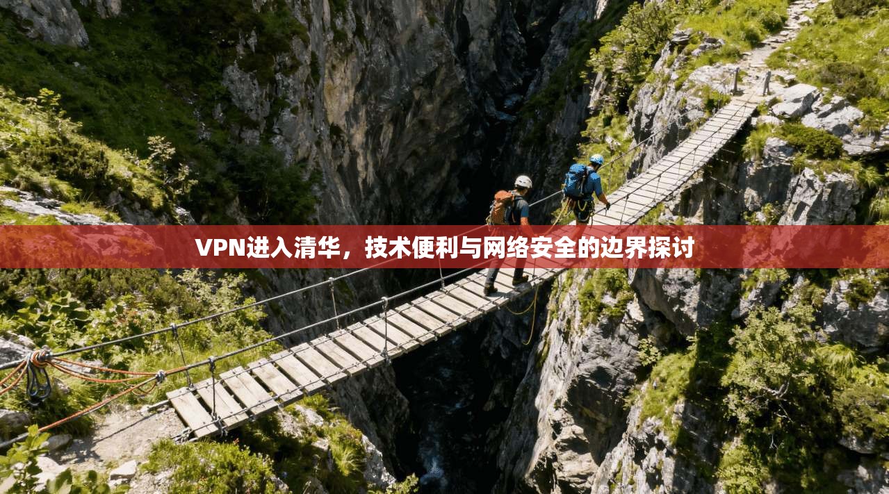 VPN进入清华,技术便利与网络安全的边界探讨 第1张 VPN进入清华,技术便利与网络安全的边界探讨 第1张