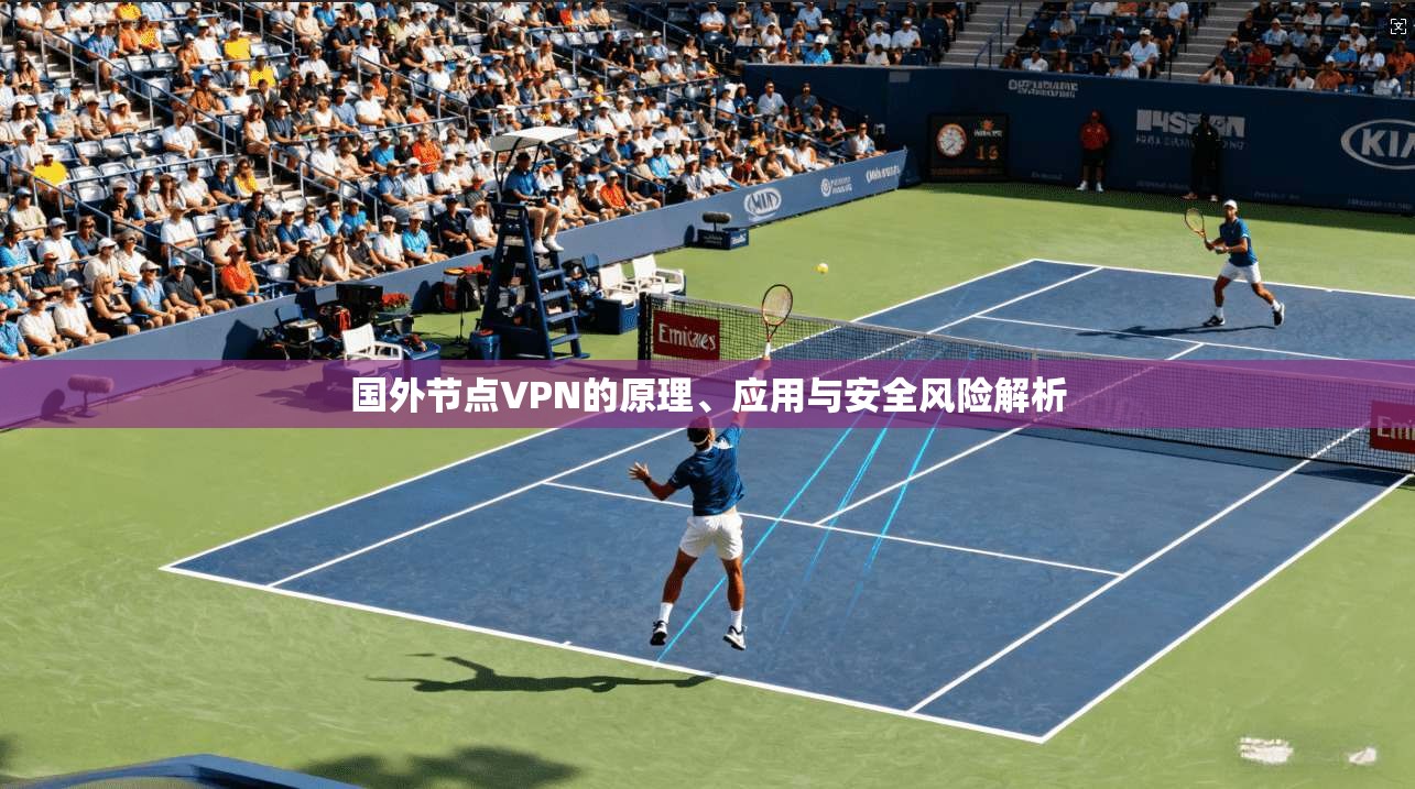 国外节点VPN的原理、应用与安全风险解析 第1张 国外节点VPN的原理、应用与安全风险解析 第1张