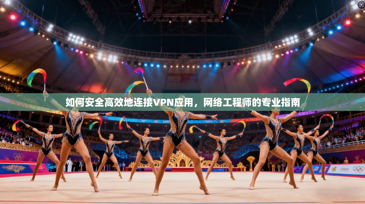 如何安全高效地连接VPN应用，网络工程师的专业指南  第1张