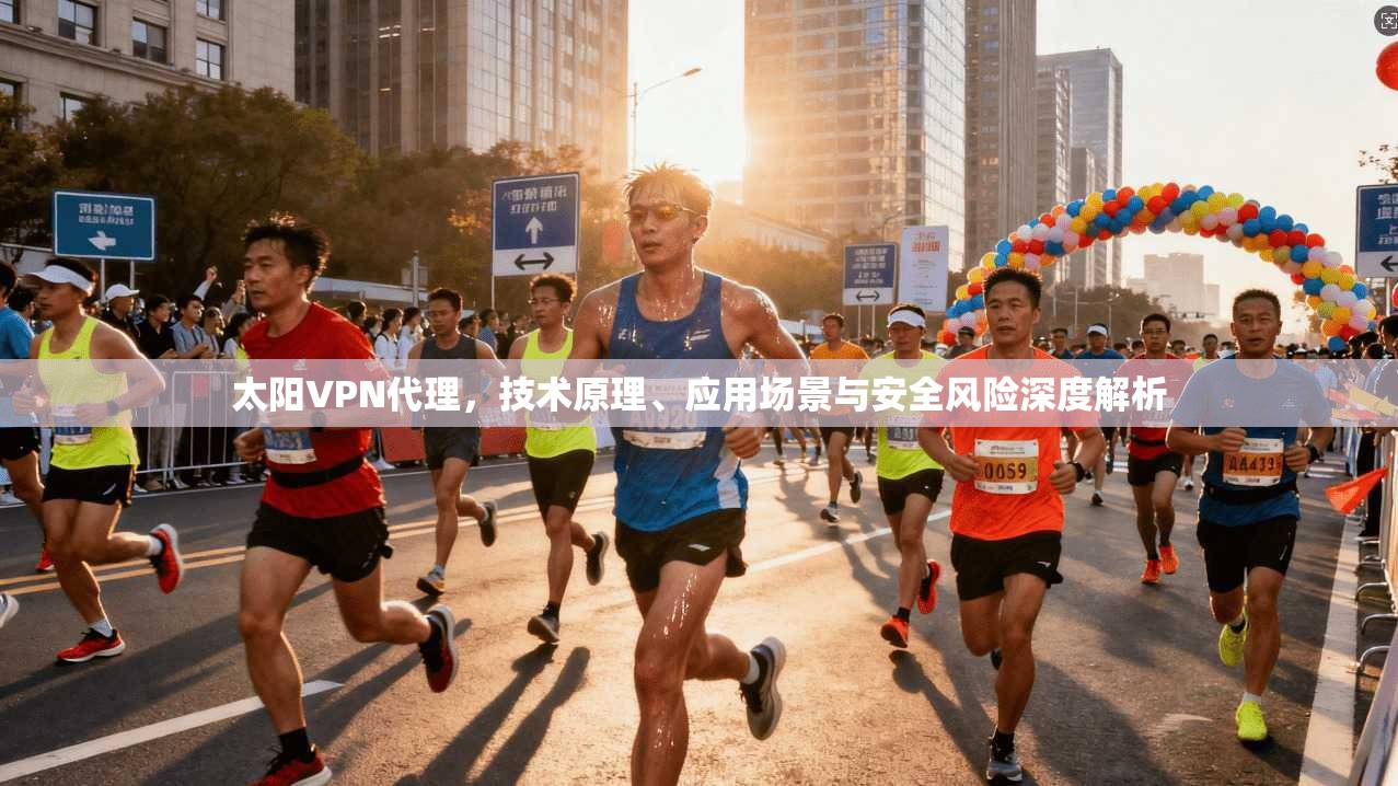 太阳VPN代理，技术原理、应用场景与安全风险深度解析  第1张
