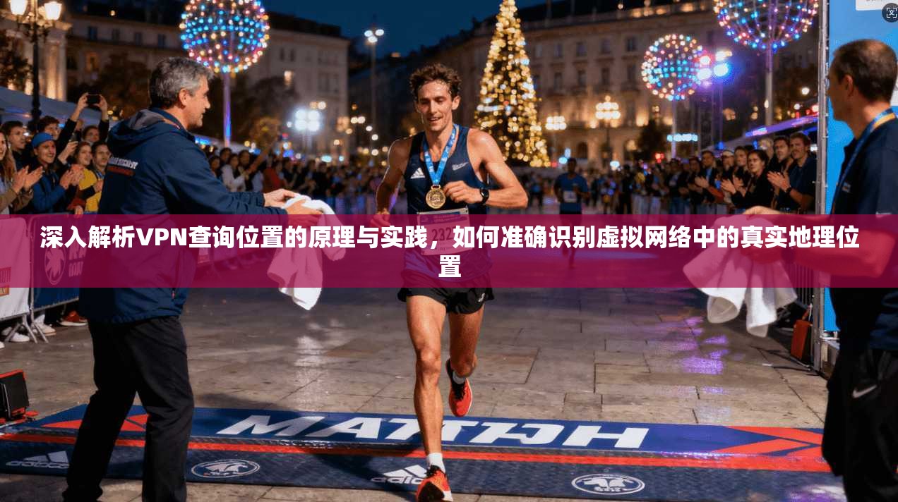 深入解析VPN查询位置的原理与实践,如何准确识别虚拟网络中的真实地理位置 第1张 深入解析VPN查询位置的原理与实践,如何准确识别虚拟网络中的真实地理位置 第1张