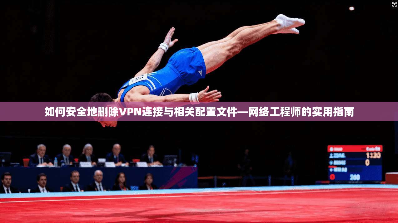 如何安全地删除VPN连接与相关配置文件—网络工程师的实用指南  第1张