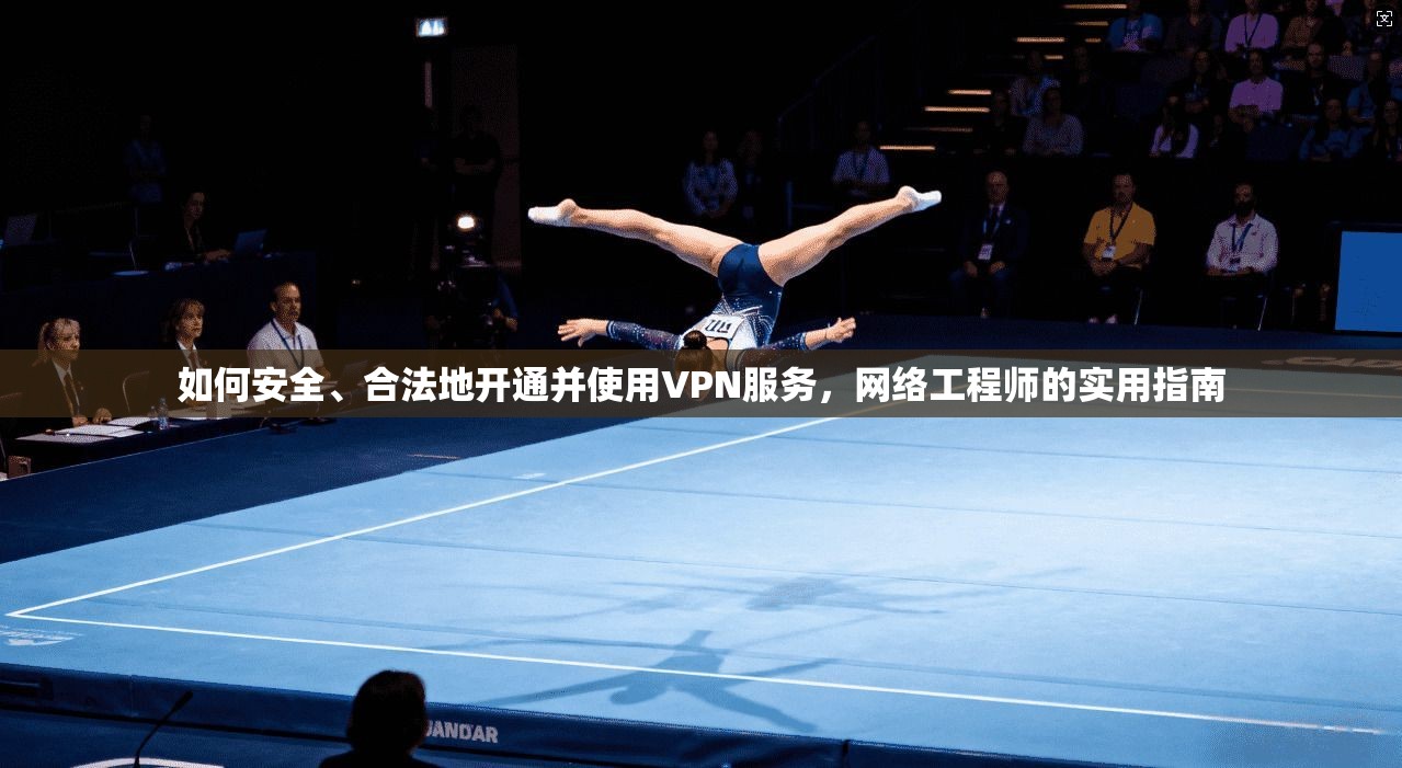 如何安全、合法地开通并使用VPN服务，网络工程师的实用指南  第1张